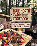 True North Cabin Cookbook: Recipes and Stories from a North Woods Table